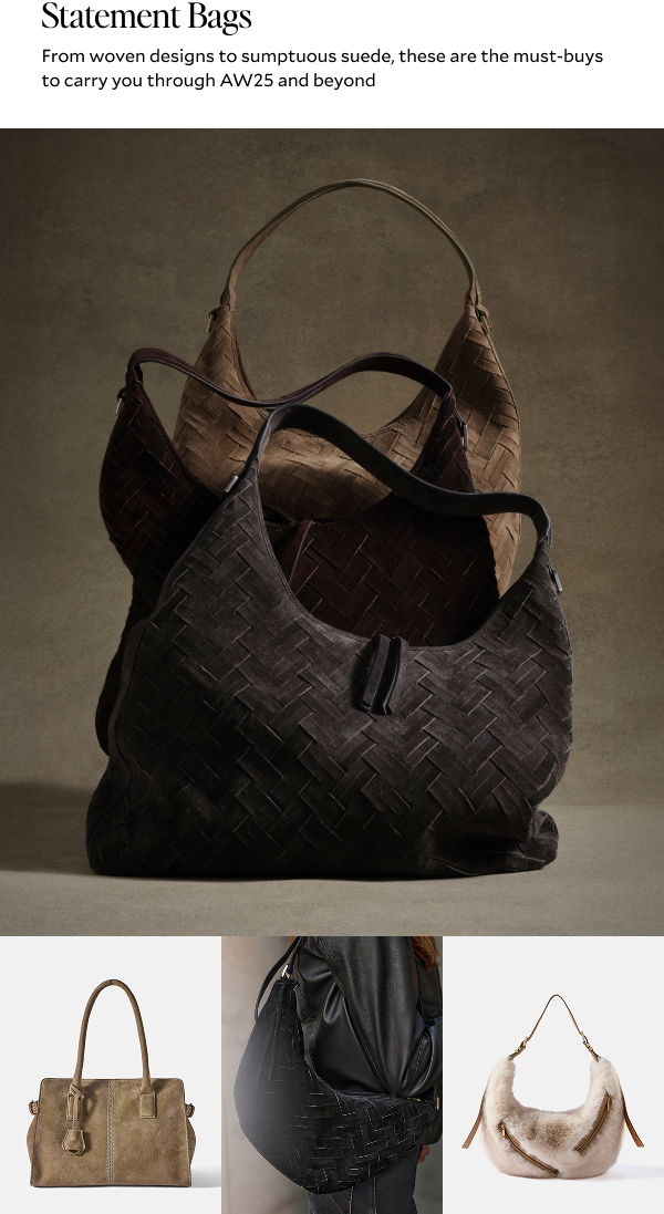 STATEMENT BAGS. From woven designs to sumptuous suede, these are the must-buys to carry you through AW25 and beyond