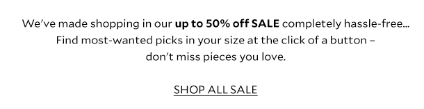 We've made shopping in our up to 50% off SALE completely hassle-free... Find your most-wanted SALE picks in your size at the click of a button - don't miss pieces you love. SHOP ALL SALE. 