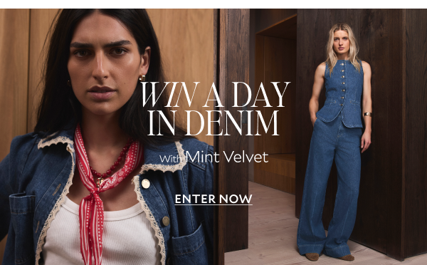 WIN A DAY IN DENIM. With Mint Velvet. ENTER NOW