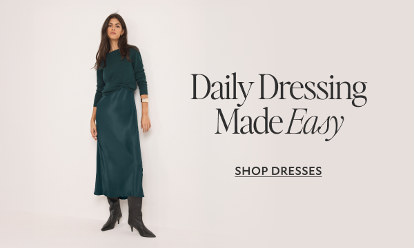 Daily Dressing ,Made Easy. SHOP DRESSES