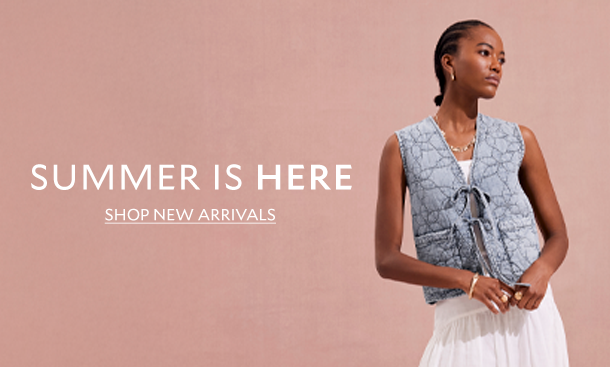 SUMMER IS HERE. SHOP NEW ARRIVALS 