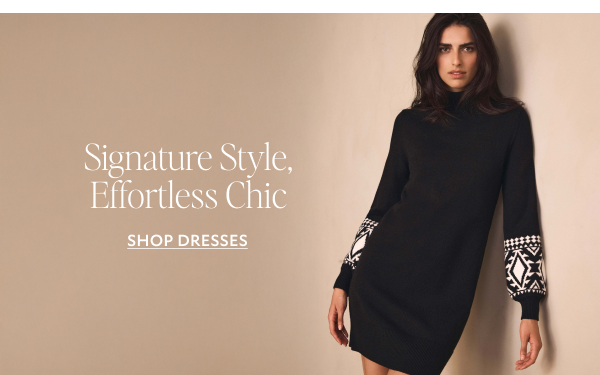 SIGNATURE STYLE, EFFORTLESS CHIC. SHOP DRESSES