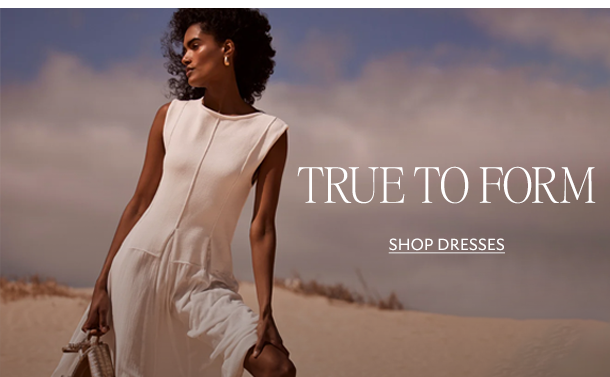 TRUE TO FORM. SHOP DRESSES. 