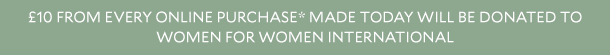 £10 from every full-price online purchase* made today will be donated to Women for Women International
