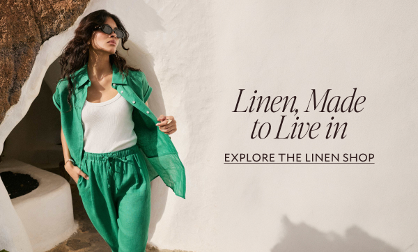 LINEN, MADE TO LIVE IN. EXPLORE THE LINEN COLLECTION