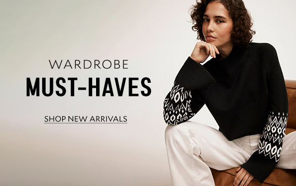  WARDROBE MUST-HAVES. SHOP NEW ARRIVALS. 