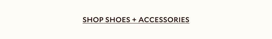 SHOP SHOES + ACCESSORIES