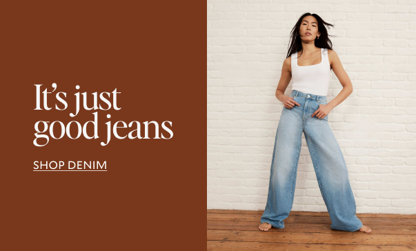 It's just good jeans. SHOP DENIM.
