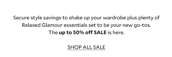 Secure style saving to shake up your wardrobe, plus plenty of Relaxed Glamour ready to wrap and pop under the tree. The up to 50% off SALE is here. SHOP ALL SALE.