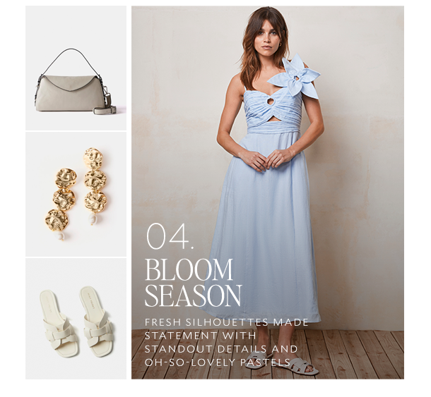 04. BLOOM SEASON. FRESH SILHOUETTES MADE STATEMENT WITH STANDOUT DETAILS AND OH-SO-LOVELY PASTELS. 