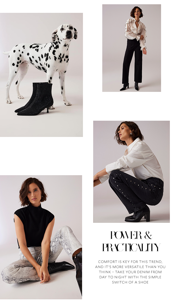 POWER & PRACTICALITY. COMFORT IS KEY FOR THIS TREND, AND IT'S MORE THAN YOU THINK - TAKE YOUR DENIM FROM DAY TO NIGHT WITH THE SIMPLE SWITCH OF A SHOE