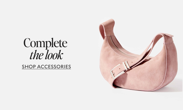 Complete the look. SHOP ACCESSORIES