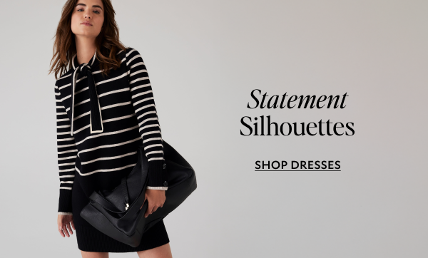 Statement Silhouettes. SHOP DRESSES.