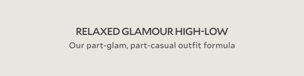RELAXED GLAMOUR HIGH-LOW. Our part-glam, part-casual outfit formula