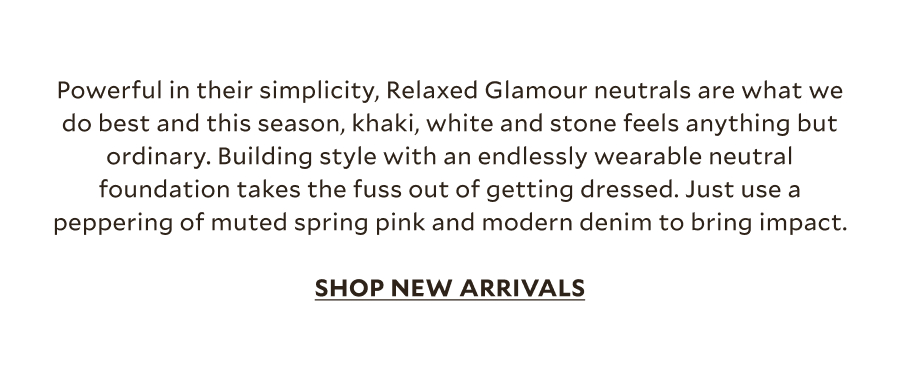 A new season of Relaxed Glamour has arrived – designed to shape your spring wardrobe with ease. Built around a soft yet satisfying tonal palette, this capsule brings together subtle grounded hues, effortless florals and relaxed silhouettes that do the hard work for you. Think a classic suede jacket, signature side stripe trousers, easy separates that mix seamlessly, and softly considered shapes that capture our Relaxed Glamour DNA – polished, feminine and endlessly wearable.	