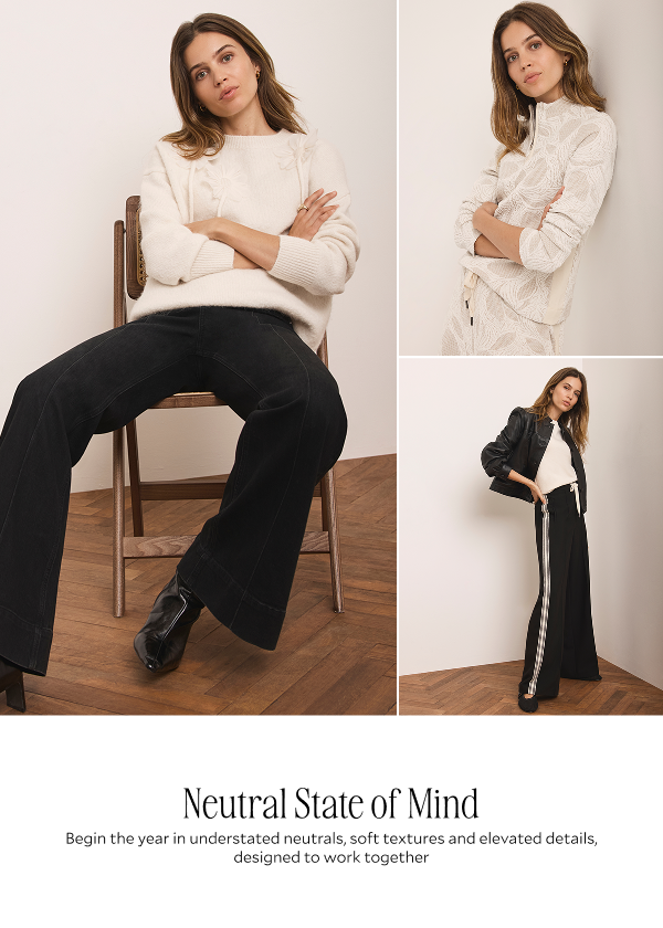 Neutral state of mind. Begin the year in understated neutrals, soft textures and elevated details, designed to work together