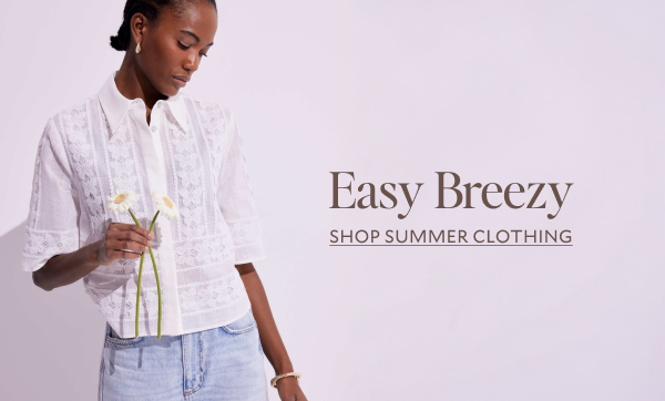 Easy Breezy. SHOP SUMMER CLOTHING.