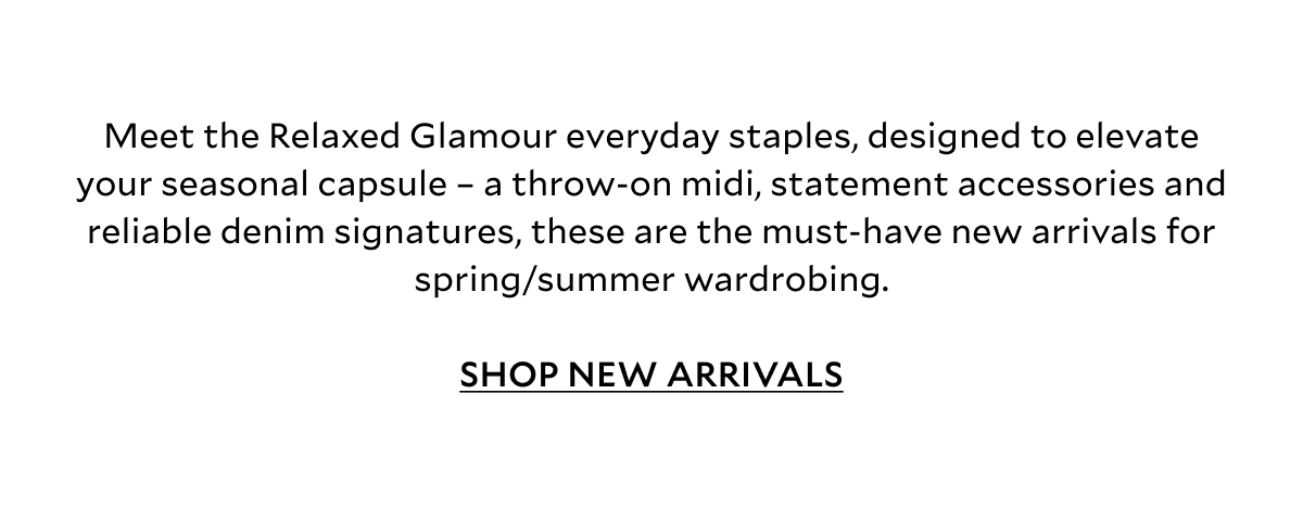 Meet your Relaxed Glamour everyday staples, designed to elevate seasonal capsule – a throw-on midi, hero woven tote and reliable denim signatures, these are the must-have new arrivals for spring/summer wardrobing