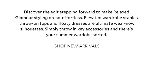 Discover the edit stepping forward to make summer styling oh-so-effortless. Elevated wardrobe staples, throw-on tops and floaty dresses are ultimate wear-now silhouettes. Simply throw in key accessories, and there's your summer wardrobe sorted. 