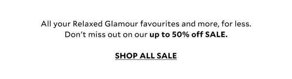 All your Relaxed Glamour favourites and more, for less. Don't miss out on our up to 50% off SALE.