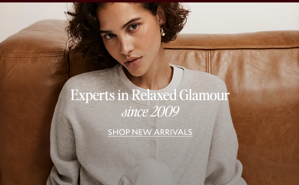Experts in Relaxed Glamour since 2009. SHOP NEW ARRIVALS