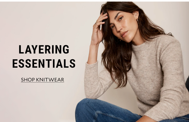 LAYERING ESSENTIALS. SHOP KNITWEAR. 