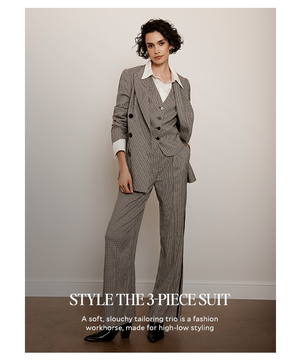 STYLE THE 3-PIECE SUIT. A soft, slouchy tailoring trio is a fashion workhorse, made for high-low styling. 