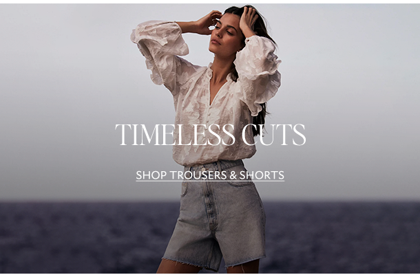 TIMELESS CUTS. SHOP TROUSERS & SHORTS. 