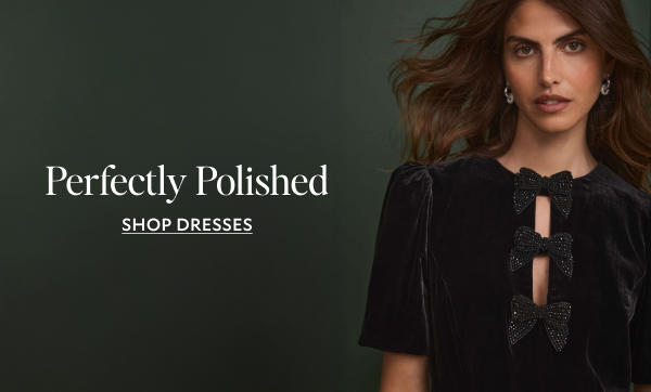 Perfectly Polished. SHOP DRESSES