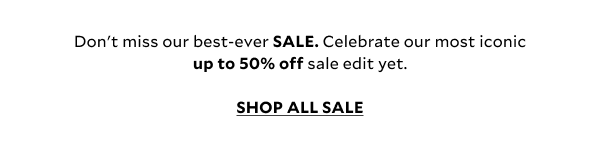 Don’t miss our best-ever SALE. Celebrate our most iconic up to 50% off sale edit yet.      SHOP ALL SALE 