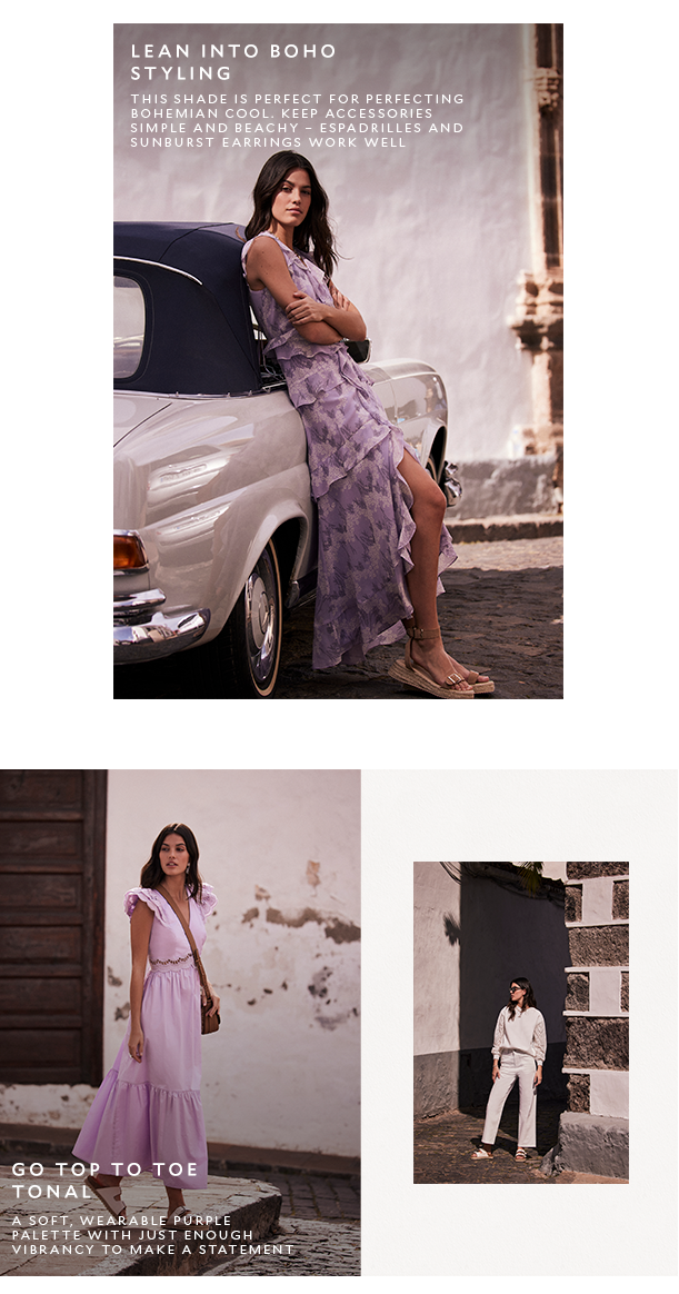 LEAN INTO BOHO STYLING. This shade is perfect for perfecting bohemian cool. Keep accessories simple and beachy - espadrilles and sunburst earrings work well. GO TOP TO TOE TONAL. A soft wearable purple palette with just enough vibrancy to make a statement 