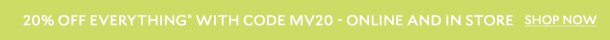 20% OFF* EVERYTHING WITH CODE MV20 - ONLINE AND INSTORE. SHOP NOW