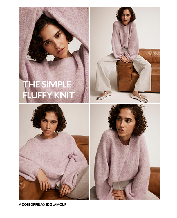 THE SIMPLE FLUFFY KNIT. A DOSE OF RELAXED GLAMOUR. 