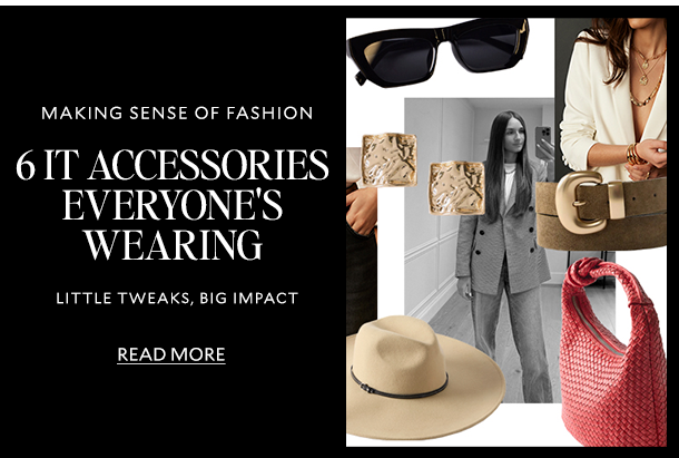 6 IT ACCESSORIES EVERYONE'S WEARING   Little tweaks, big impact   READ MORE  
