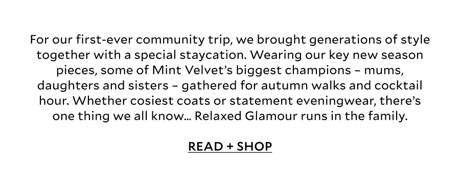 For our first-ever community trip, we brought generations of style together with a very special staycation at dreamy countryside retreat, Beaverbrook. From autumn walks in our cosiest coats to styling statement eveningwear at cocktail hour, there’s one thing we all know… Relaxed Glamour runs in the family.  READ + SHOP