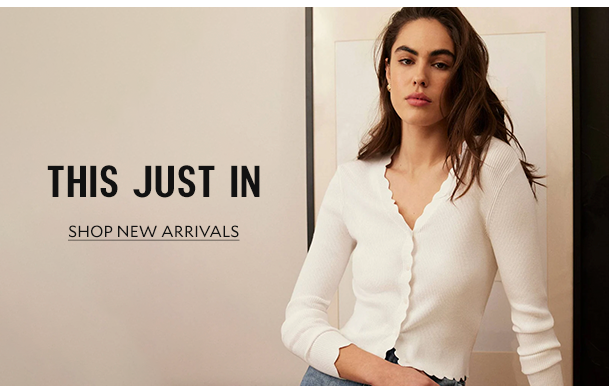 THIS JUST IN. SHOP NEW ARRIVALS.