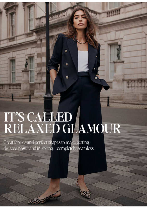 IT’S CALLED RELAXED GLAMOUR    Great fabrics and perfect shapes to make getting dressed now - and in spring – completely seamless