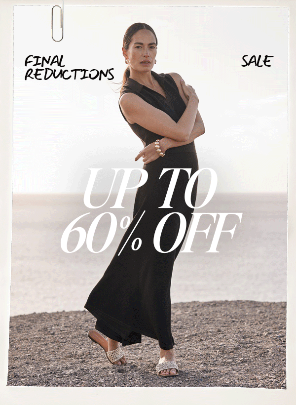 FINAL REDUCTIONS SALE. UP TO 60% OFF
