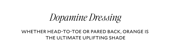 Dopamine dressing. WETHER HEAD-TO-TOE OR PARED BACK, ORANGE IS THE ULTIMATE UPLIFITING SHADE