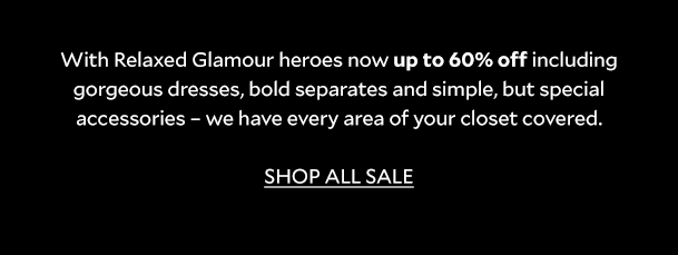 With Relaxed Glamour heroes now up to 60% off including gorgeous dresses, bold separates and simple, but special accessories – we have every area of your closet covered. 