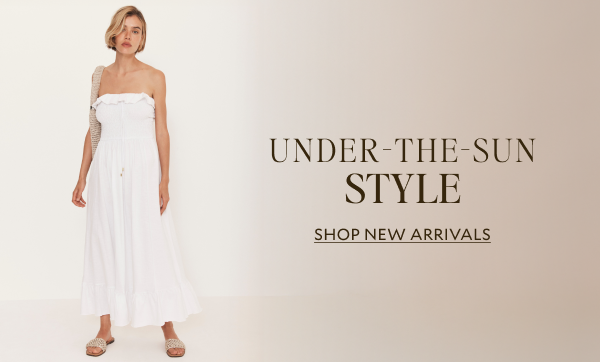 UNDER-THE-SUN STYLE. SHOP NEW ARRIVALS.