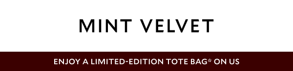 MINT VELVET.    ENJOY A LIMITED-EDITION TOTE BAG* ON US