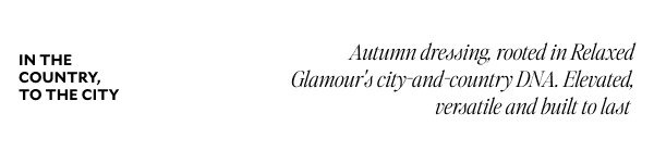 In the country, to the city. Autumn dressing, rooted in relaxed Glamour's city-and-country DNA. Elevated, versatile and built to last.
