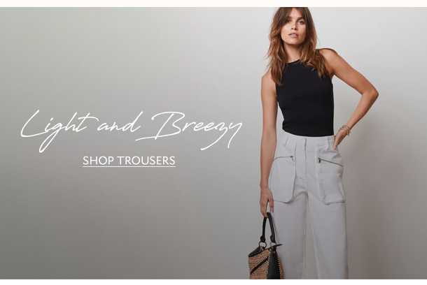 Light and Breezy. SHOP TROUSERS. 