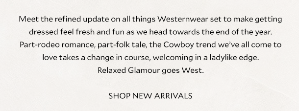 Meet the refined update on all things Westernwear set to make getting dressed feel fresh and fun as we head towards the end of the year. Part-rodeo romance, part-folk tale, the Cowboy trend we’ve all come to love takes a change in course, welcoming in a ladylike edge. Relaxed Glamour goes West. 