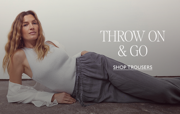 THROW ON & GO. SHOP TROUSERS. 