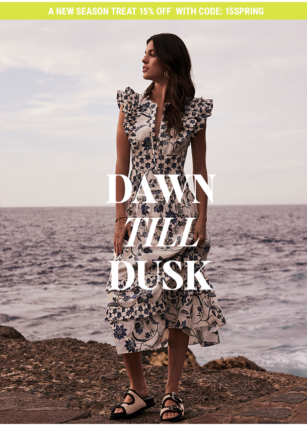 A new season treat: 15% off with code 15SPRING. Dawn till Dusk