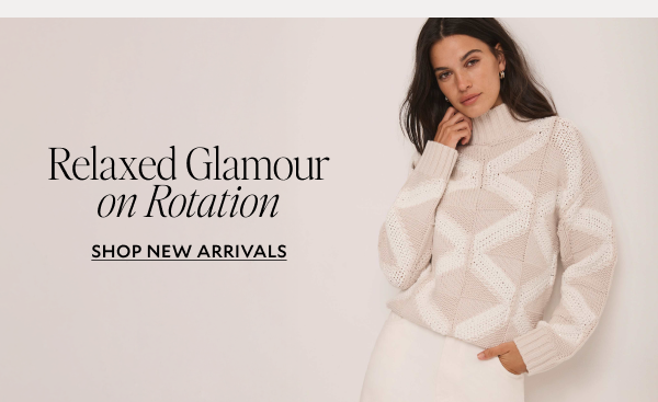 Relaxed Glamour on Rotation. SHOP NEW ARRIVALS