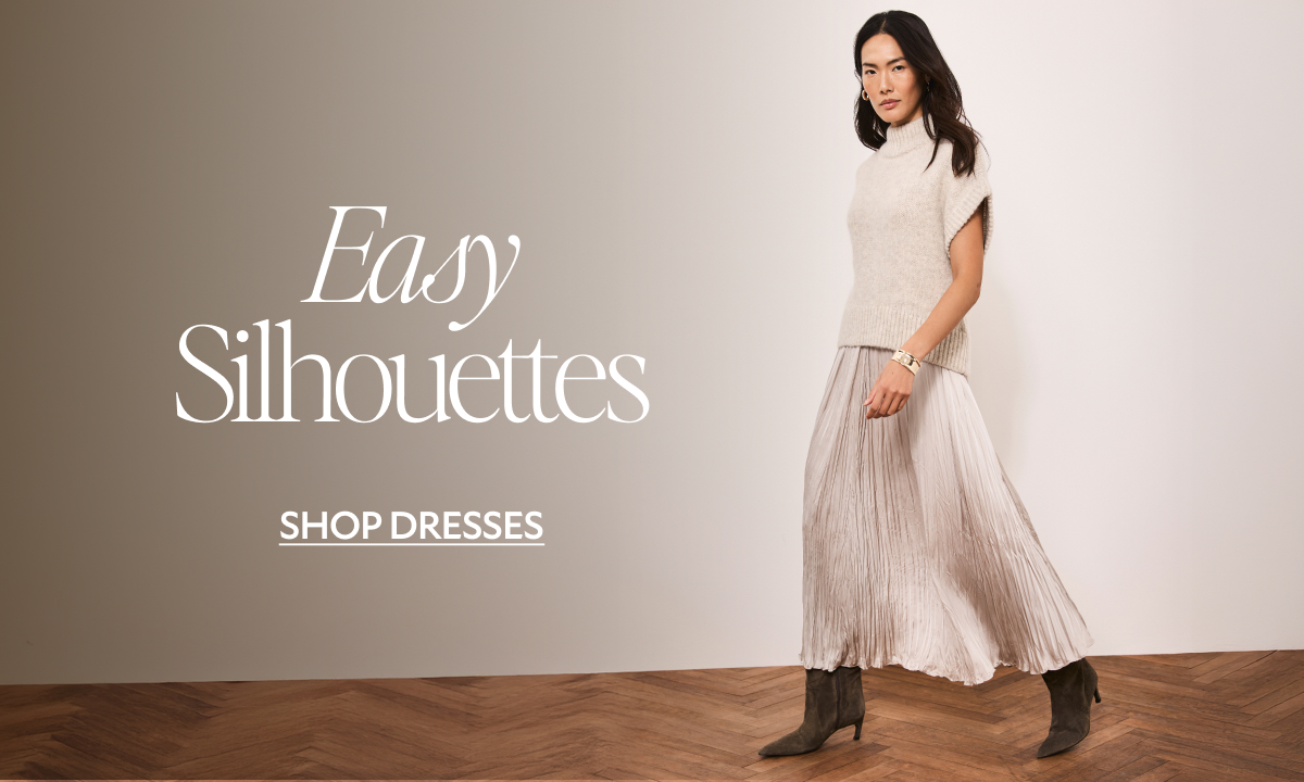 Easy Silhouettes. SHOP DRESSES
