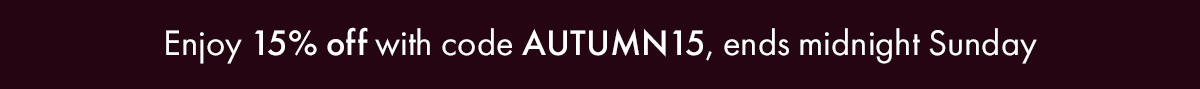 Enjoy 15% off with code AUTUMN15, ends midnight Sunday